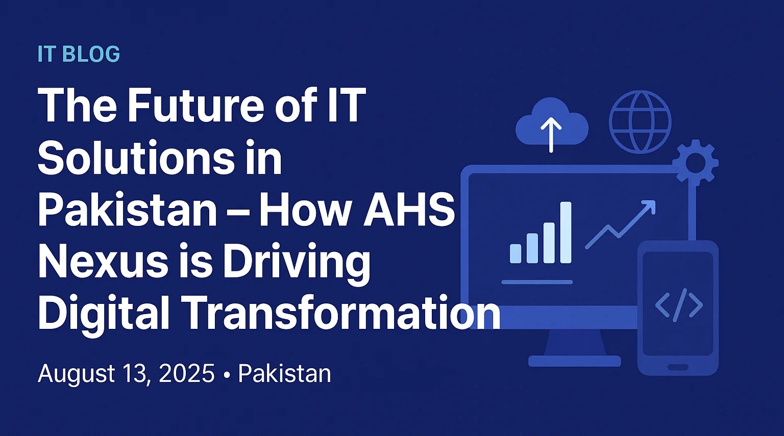 The Future of IT Solutions in Pakistan – How AHS Nexus is Driving Digital Transformation